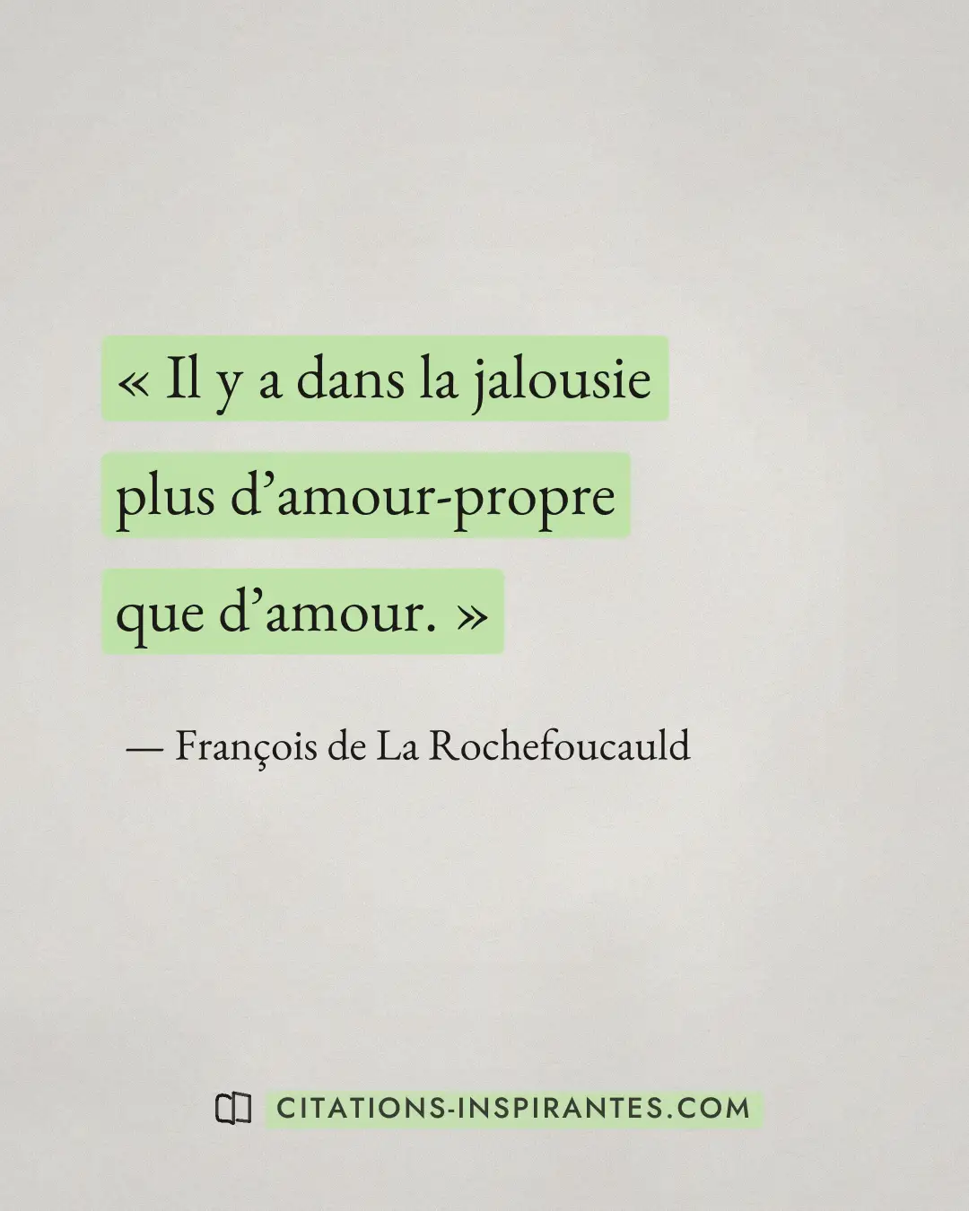 « Il y a dans la jalousie plus d’amour-propre que d’amour. » — François de La Rochefoucauld