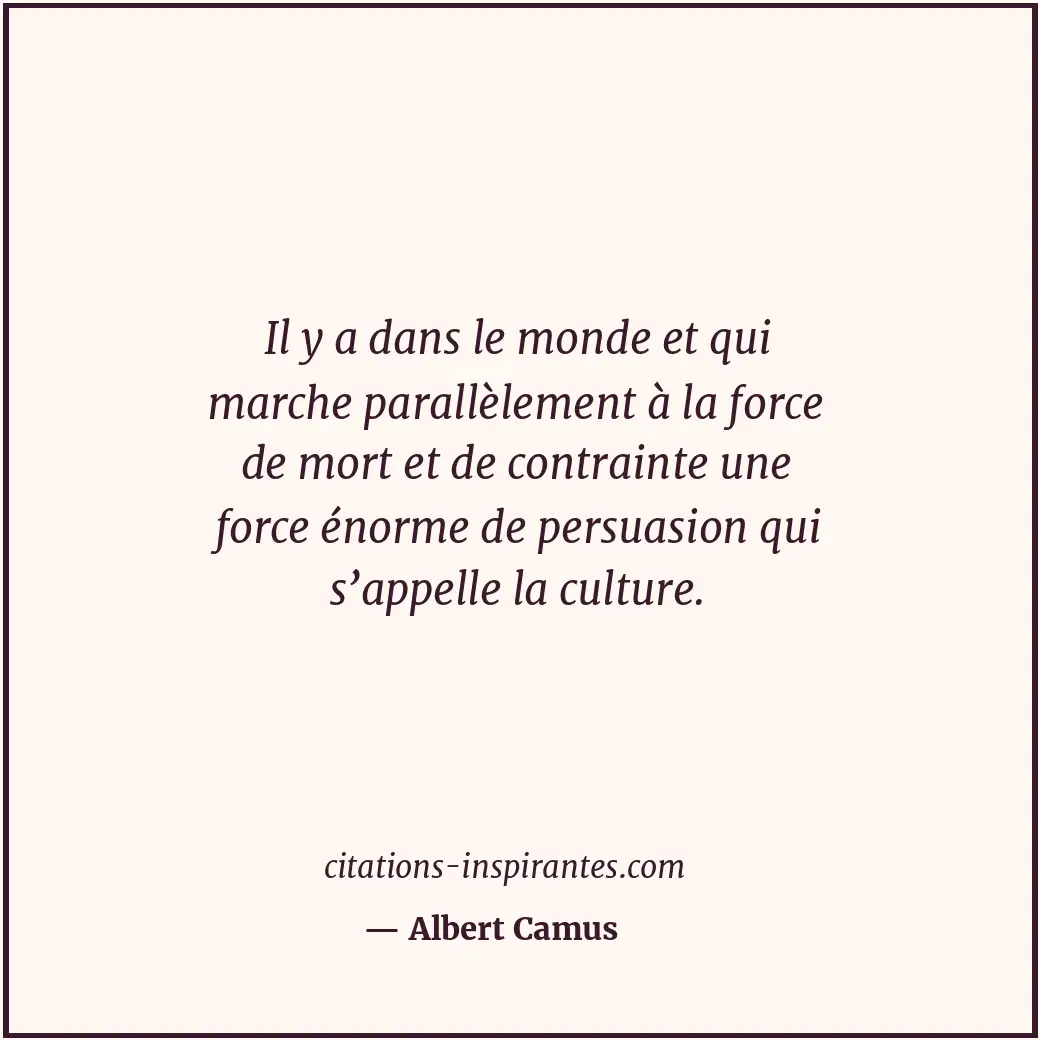 Il y a dans le monde et qui marche parallèlement à la force de mort et de contra... Citation de Albert Camus
