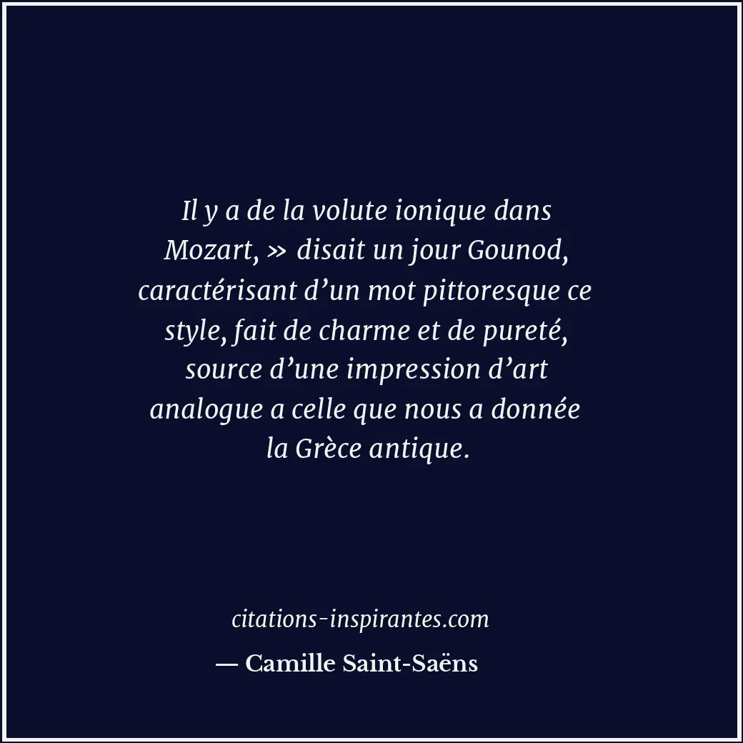 Il y a de la volute ionique dans Mozart, » disait un jour Gounod, caractérisant... Citation de Camille Saint-Saëns