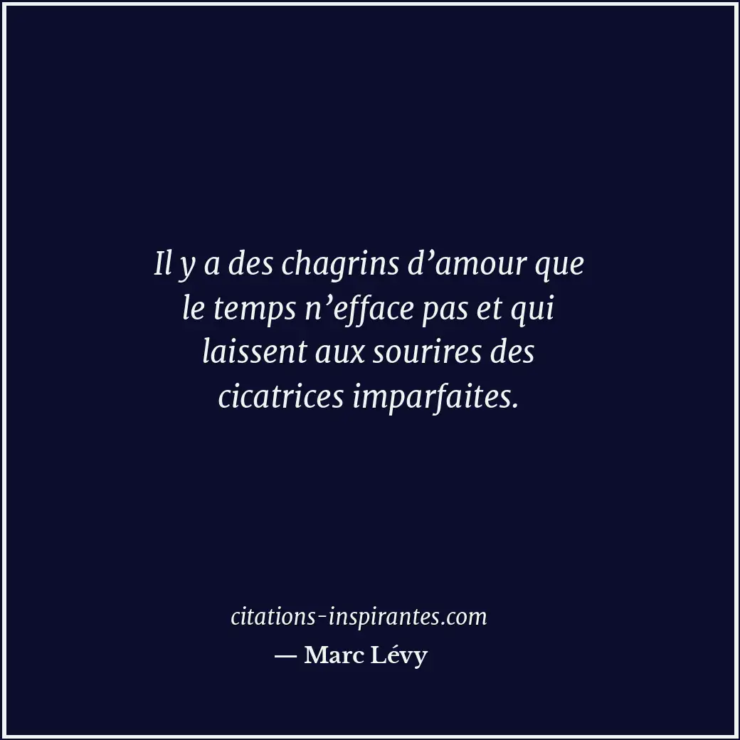 Il y a des chagrins d’amour que le temps n’efface pas et qui laissent aux sourir... Citation de Marc Lévy