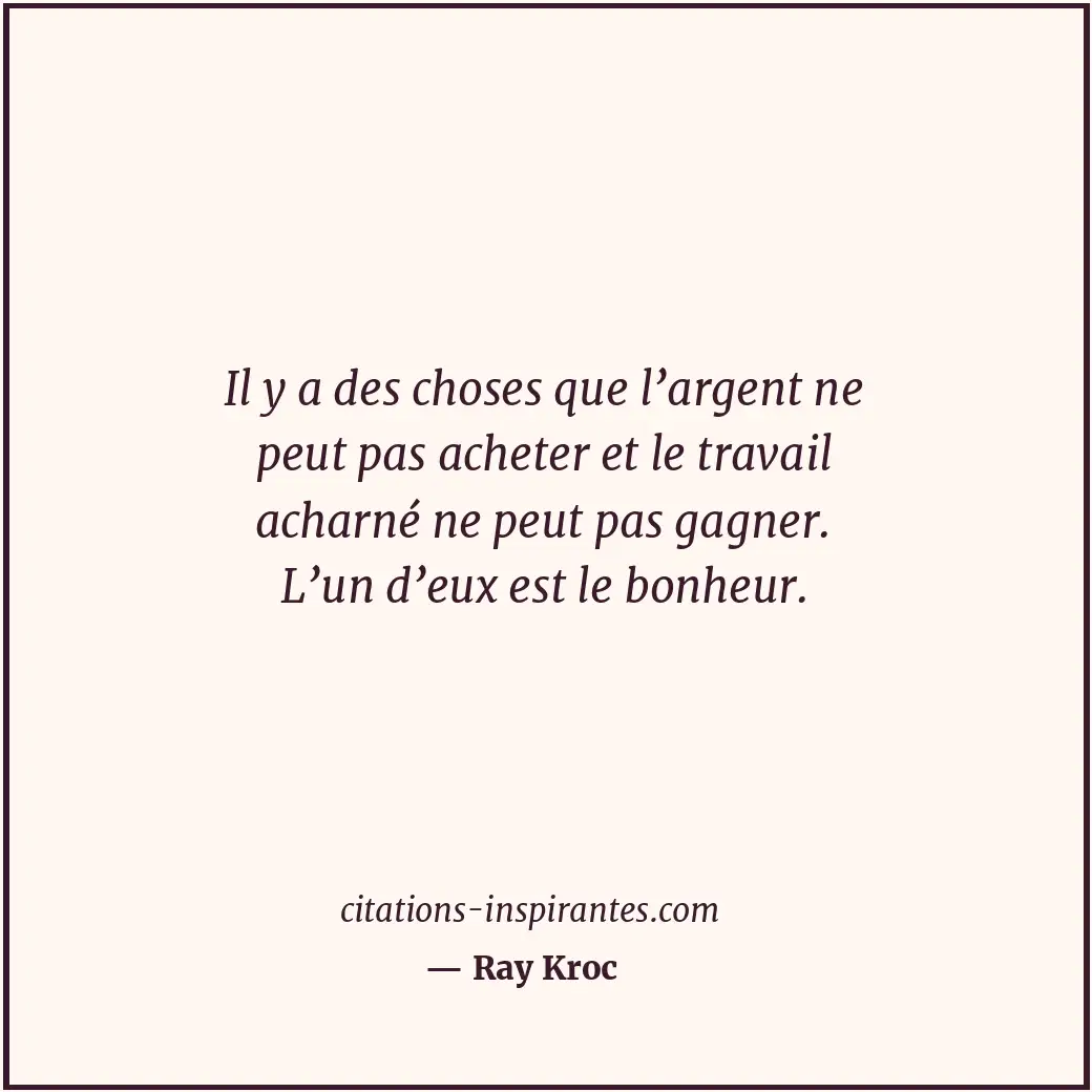 Il y a des choses que l’argent ne peut pas acheter et le travail acharné ne peut... Citation de Ray Kroc