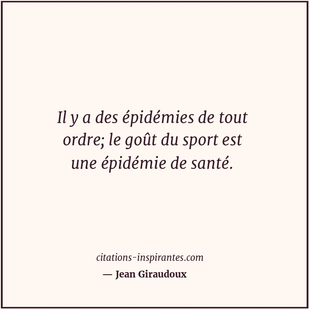 Il y a des épidémies de tout ordre; le goût du sport est une épidémie de santé. Citation de Jean Giraudoux