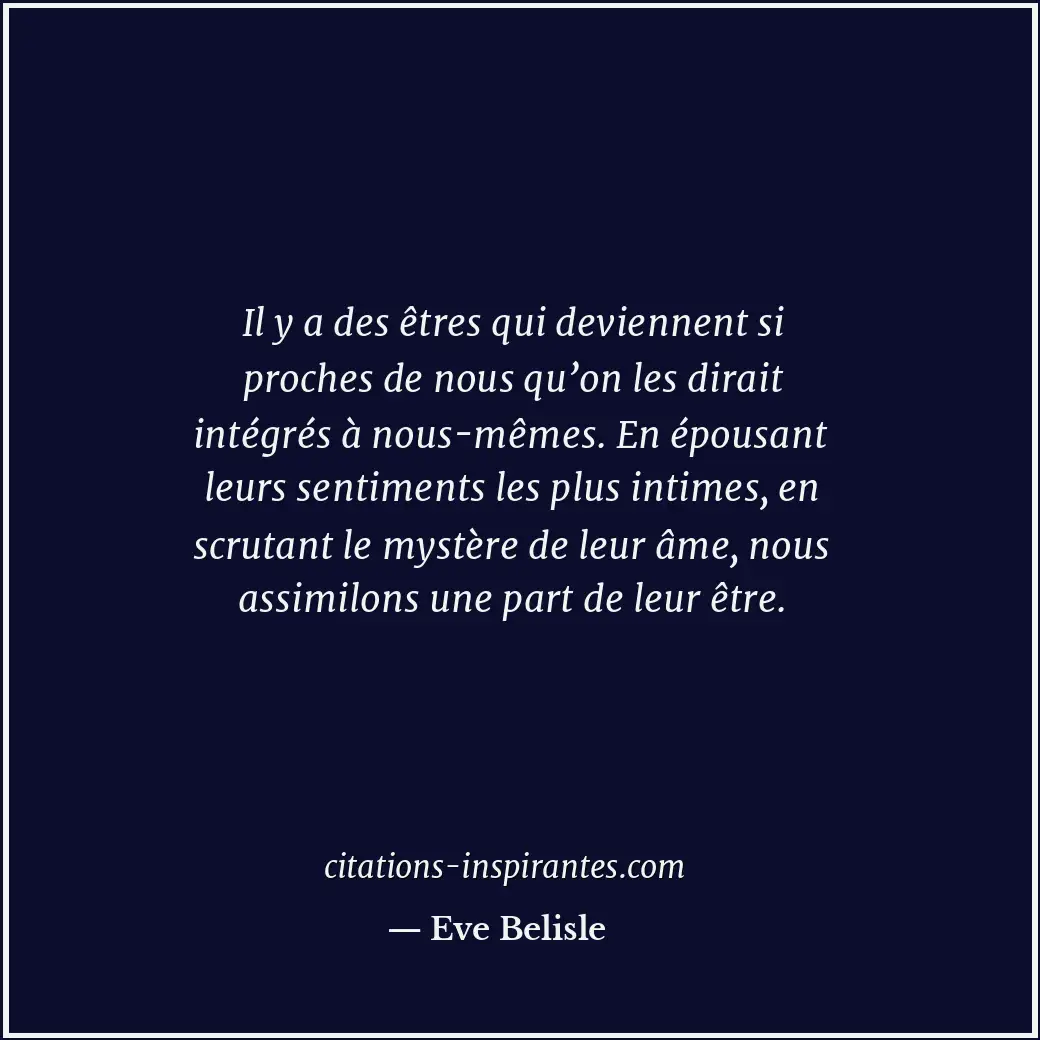 Il y a des êtres qui deviennent si proches de nous qu’on les dirait intégrés à n... Citation de Eve Belisle