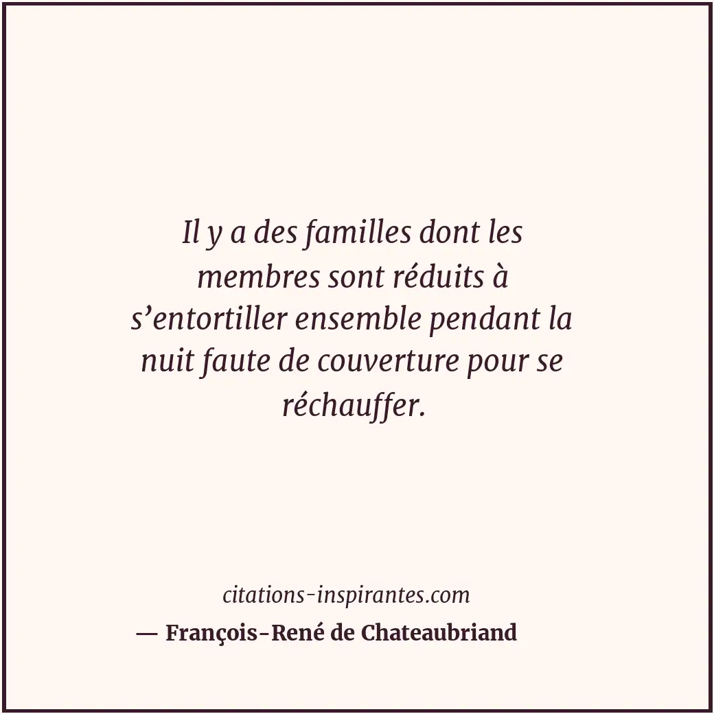 Il y a des familles dont les membres sont réduits à s’entortiller ensemble penda... Citation de François-René de Chateaubriand