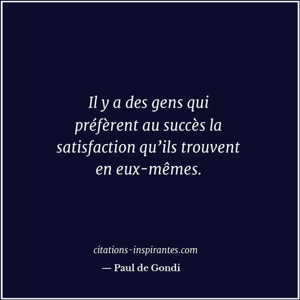Il y a des gens qui préfèrent au succès la satisfaction qu’ils trouvent en eux-m... Citation de Paul de Gondi