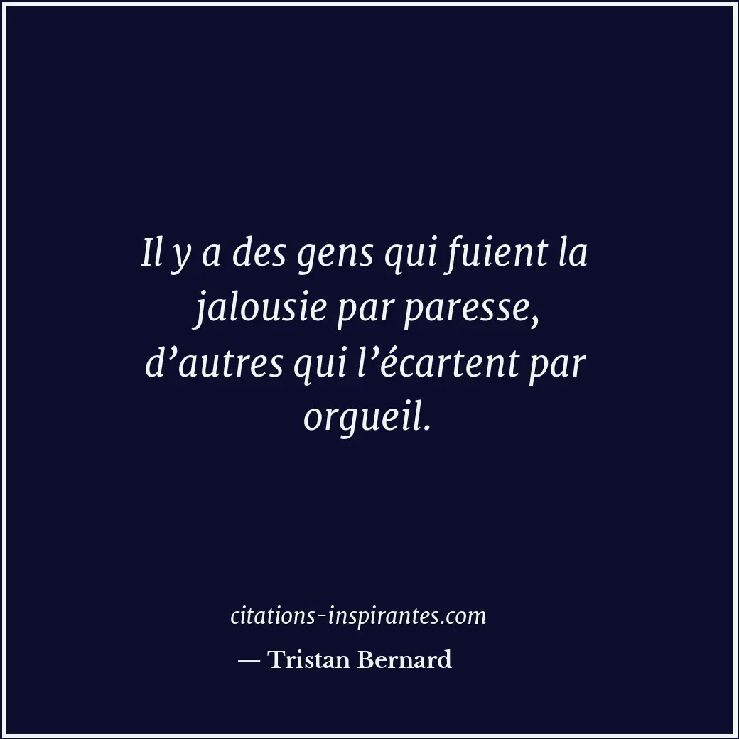 Il y a des gens qui fuient la jalousie par paresse, d’autres qui l’écartent par... Citation de Tristan Bernard