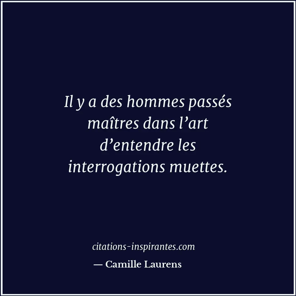 Il y a des hommes passés maîtres dans l’art d’entendre les interrogations muette... Citation de Camille Laurens