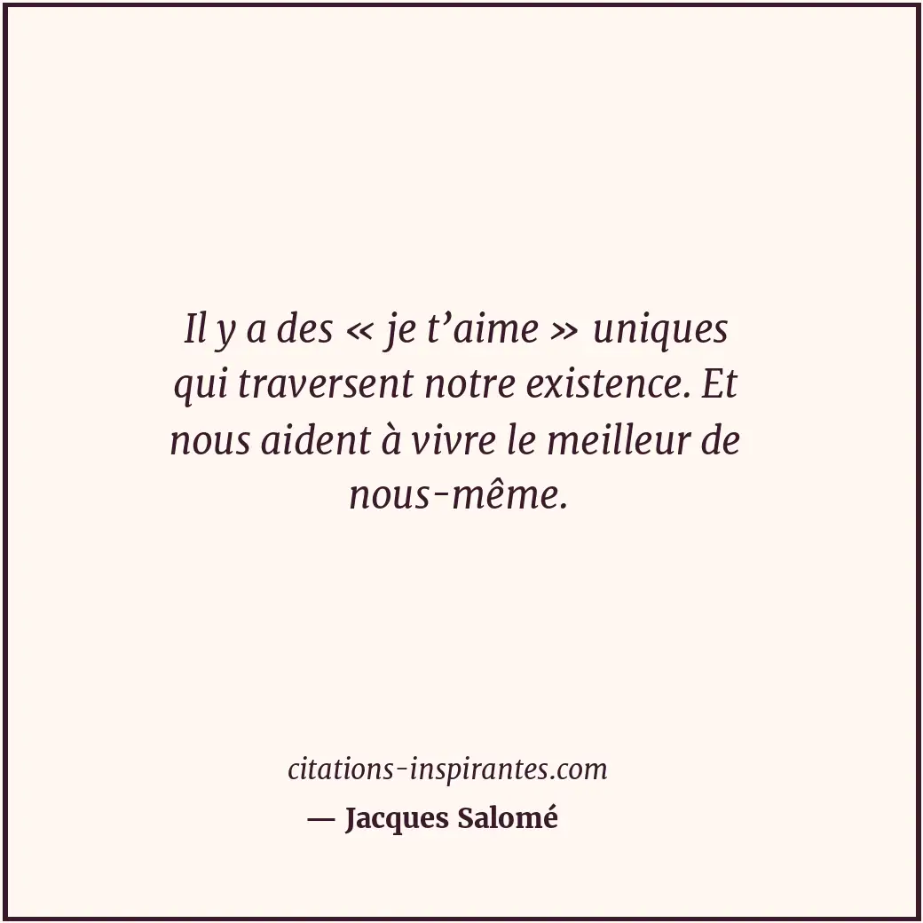 Il y a des « je t’aime » uniques qui traversent notre existence. Et nous aident... Citation de Jacques Salomé