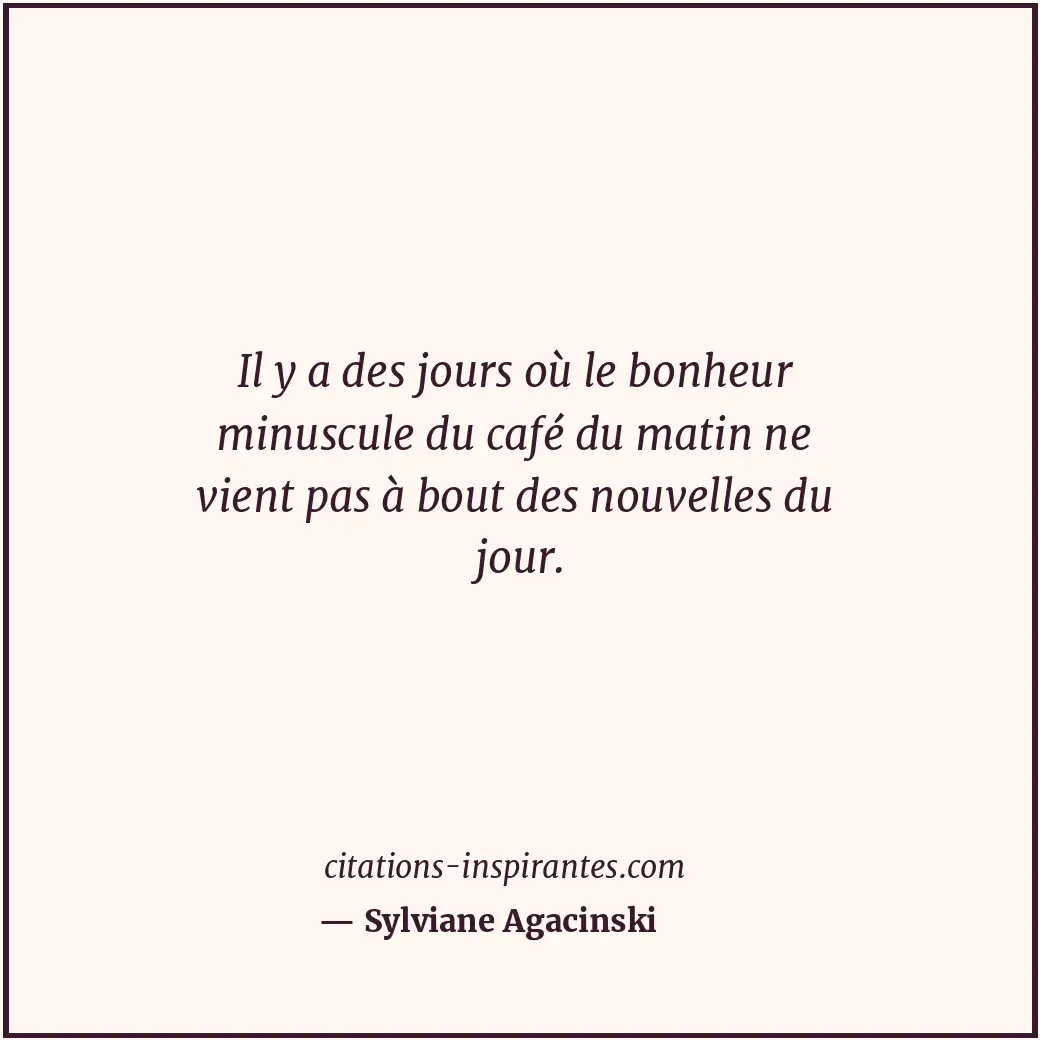 Il y a des jours où le bonheur minuscule du café du matin ne vient pas à bout de... Citation de Sylviane Agacinski