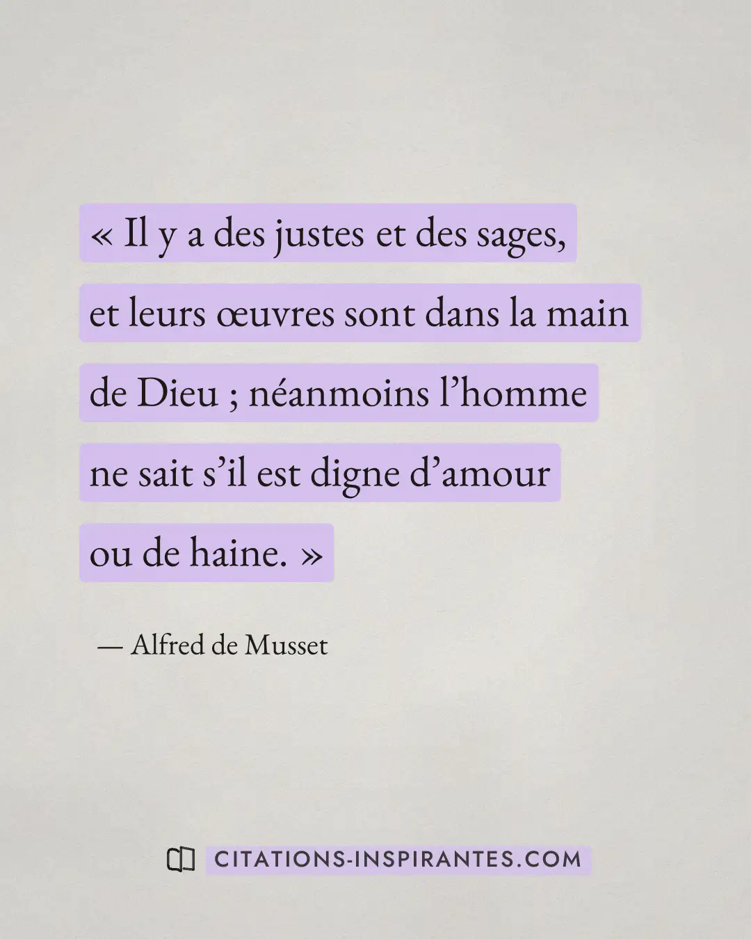 « Il y a des justes et des sages, et leurs œuvres sont dans la main de Dieu ; néanmoins l’homme ne sait s’il est... » — Alfred de Musset