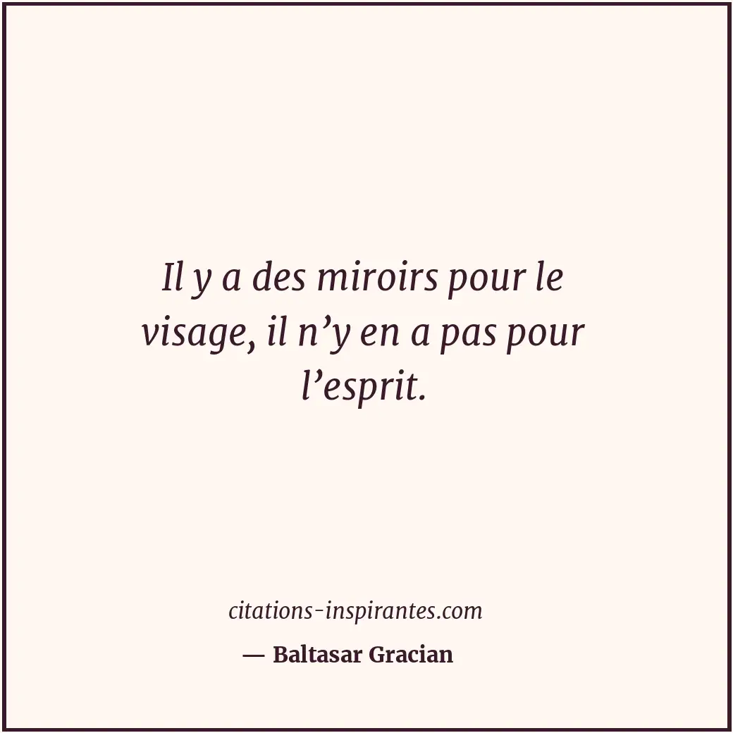 Il y a des miroirs pour le visage, il n’y en a pas pour l’esprit. Citation de Baltasar Gracian