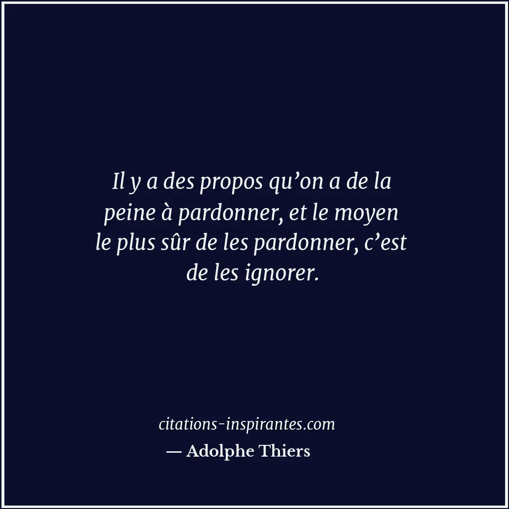 Il y a des propos qu’on a de la peine à pardonner, et le moyen le plus sûr de le... Citation de Adolphe Thiers