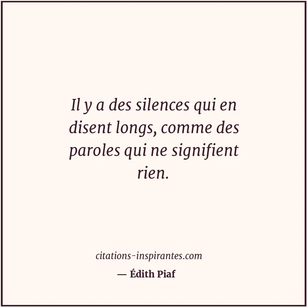 Il y a des silences qui en disent longs, comme des paroles qui ne signifient rie... Citation de Édith Piaf