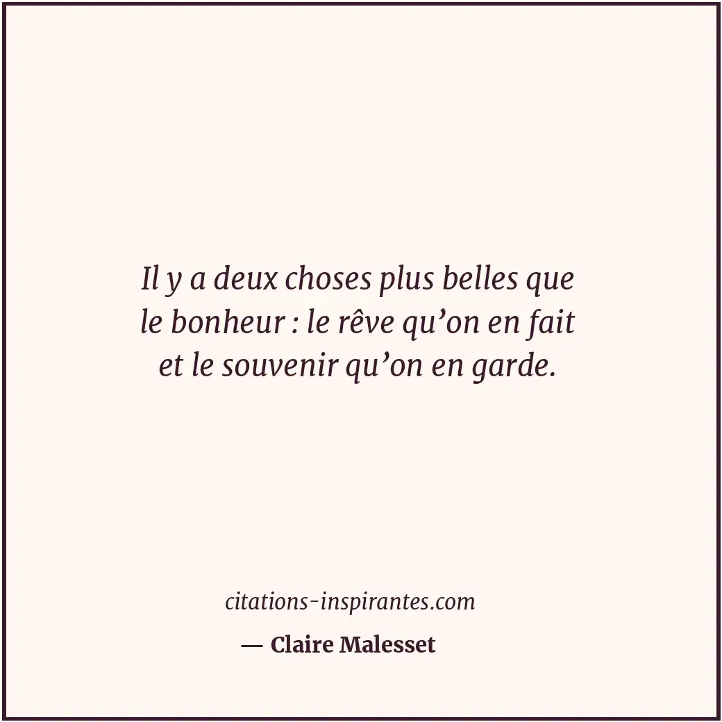 Il y a deux choses plus belles que le bonheur : le rêve qu’on en fait et le souv... Citation de Claire Malesset