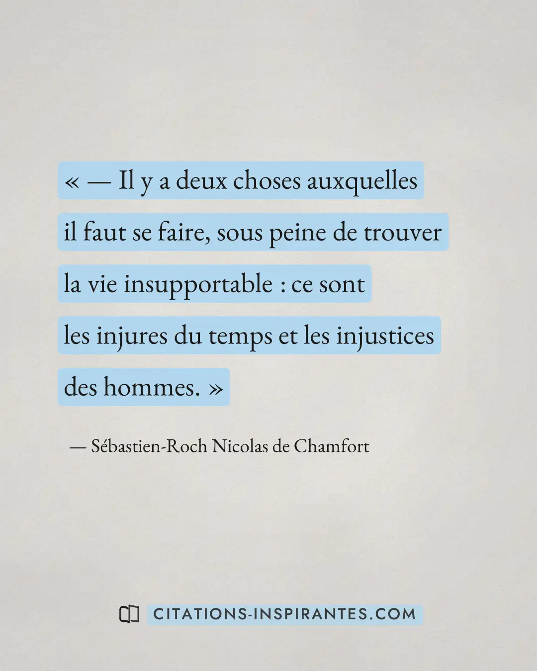 « — Il y a deux choses auxquelles il faut se faire, sous peine de trouver la vie insupportable : ce sont les inj... » — Sébastien-Roch Nicolas de Chamfort