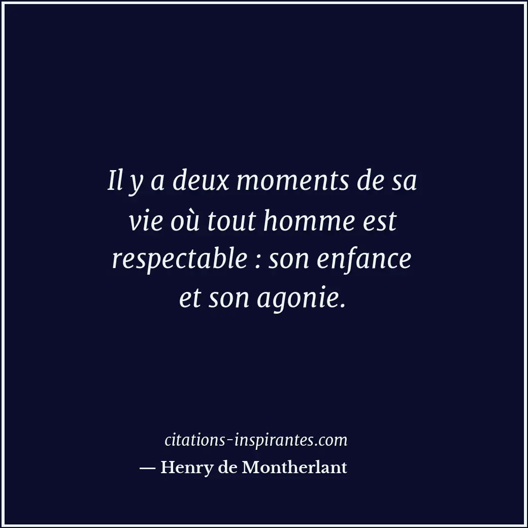 Il y a deux moments de sa vie où tout homme est respectable : son enfance et son... Citation de Henry de Montherlant