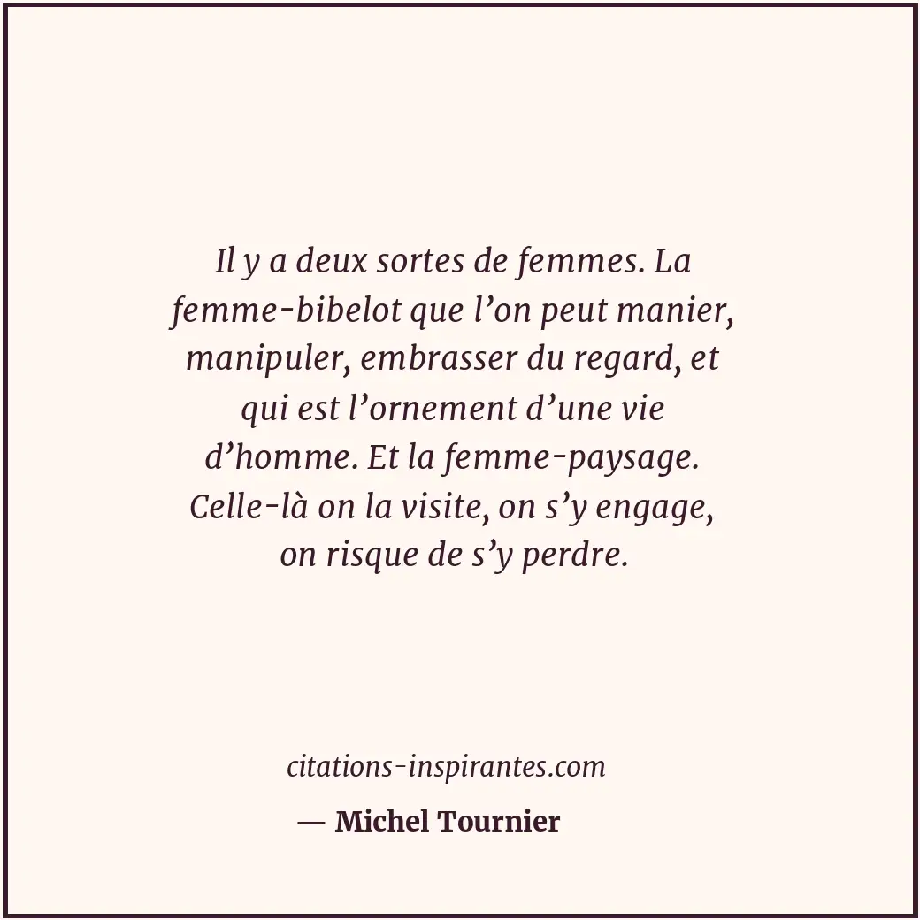 Il y a deux sortes de femmes. La femme-bibelot que l’on peut manier, manipuler,... Citation de Michel Tournier