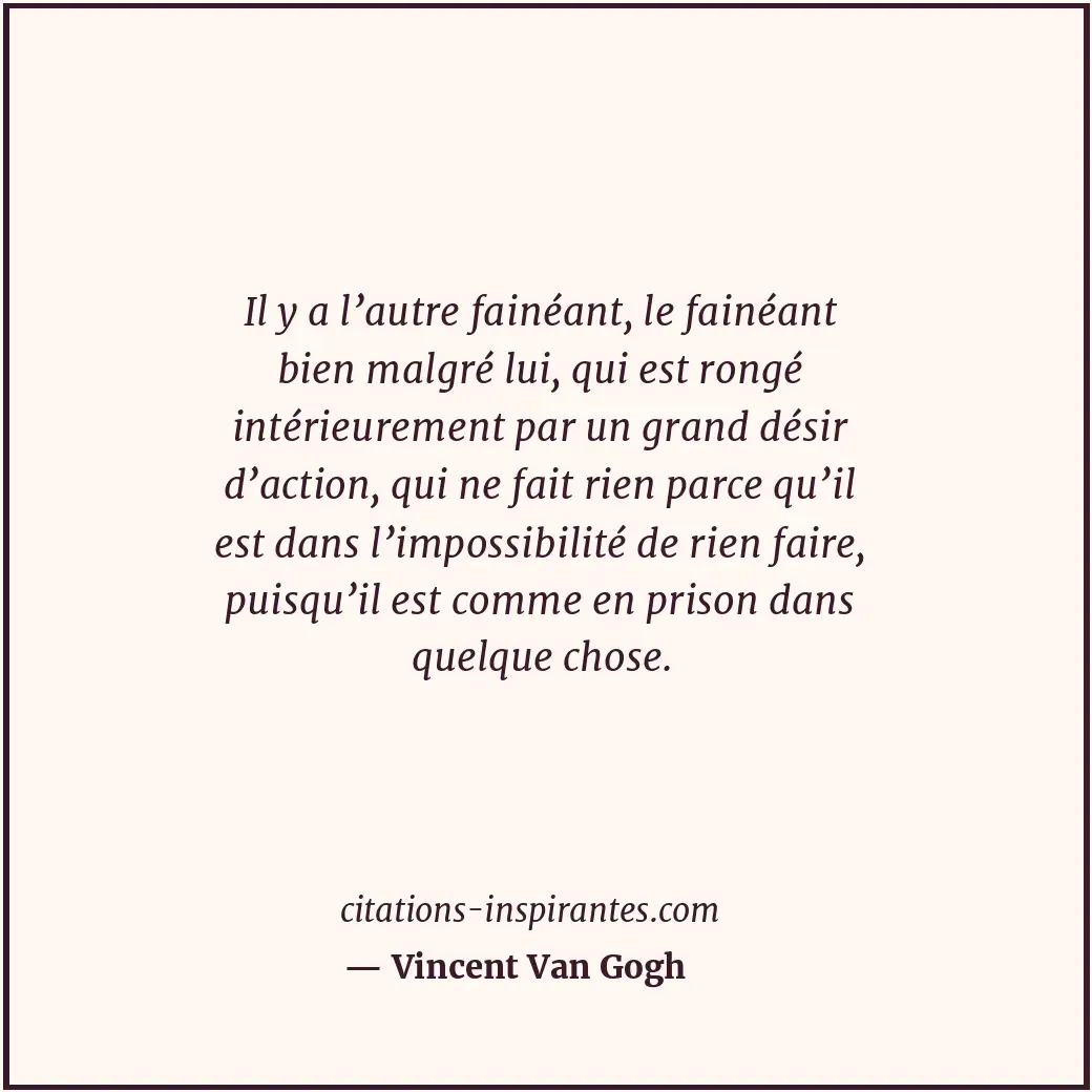 Il y a l’autre fainéant, le fainéant bien malgré lui, qui est rongé intérieureme... Citation de Vincent Van Gogh
