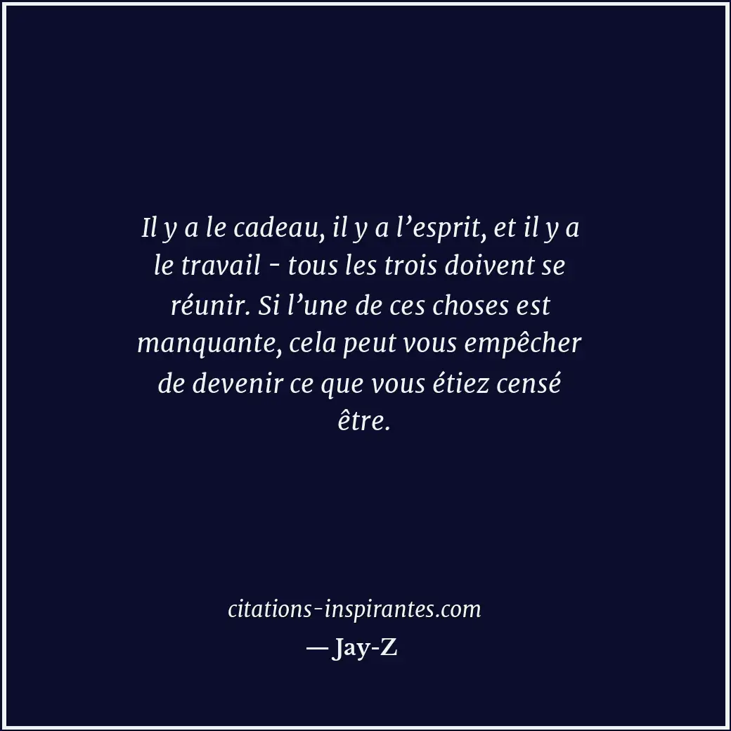 Il y a le cadeau, il y a l’esprit, et il y a le travail - tous les trois doivent... Citation de Jay-Z