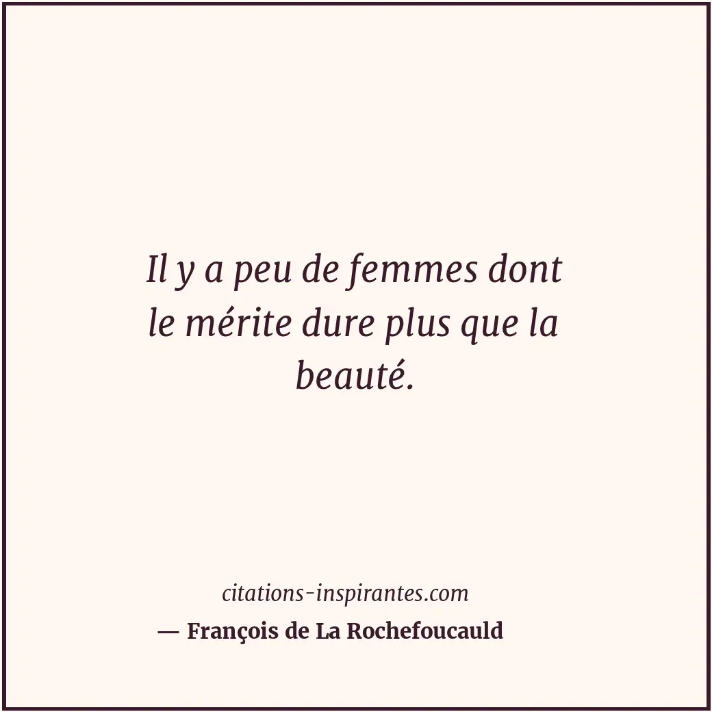 Il y a peu de femmes dont le mérite dure plus que la beauté. Citation de François de La Rochefoucauld