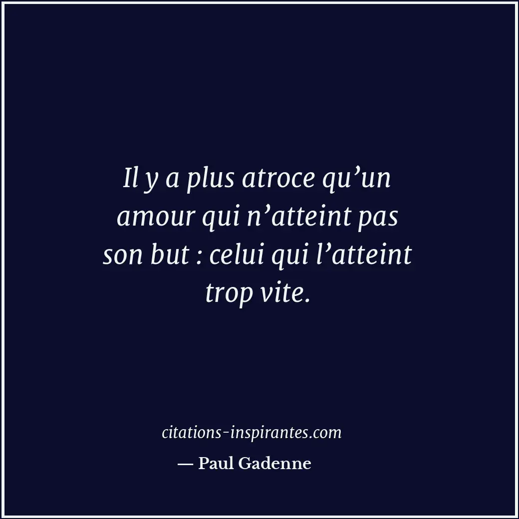 Il y a plus atroce qu’un amour qui n’atteint pas son but : celui qui l’atteint t... Citation de Paul Gadenne