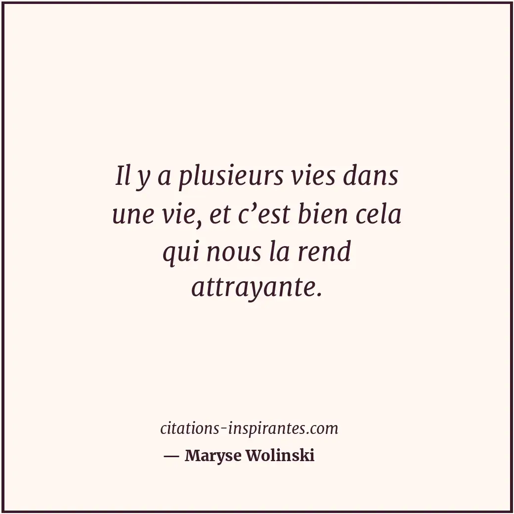 Il y a plusieurs vies dans une vie, et c’est bien cela qui nous la rend attrayan... Citation de Maryse Wolinski
