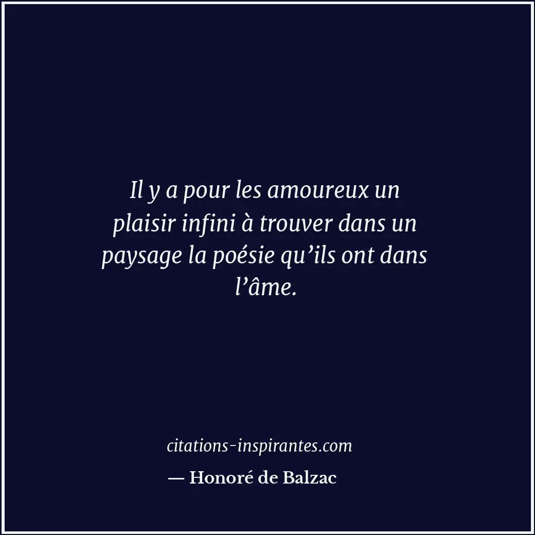Il y a pour les amoureux un plaisir infini à trouver dans un paysage la poésie q... Citation de Honoré de Balzac