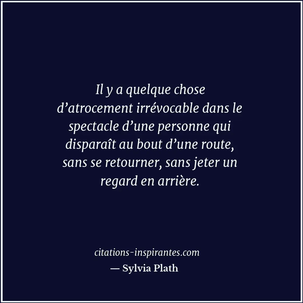 Il y a quelque chose d’atrocement irrévocable dans le spectacle d’une personne q... Citation de Sylvia Plath
