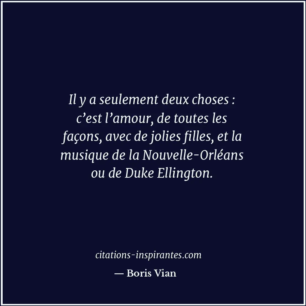 Il y a seulement deux choses : c’est l’amour, de toutes les façons, avec de joli... Citation de Boris Vian