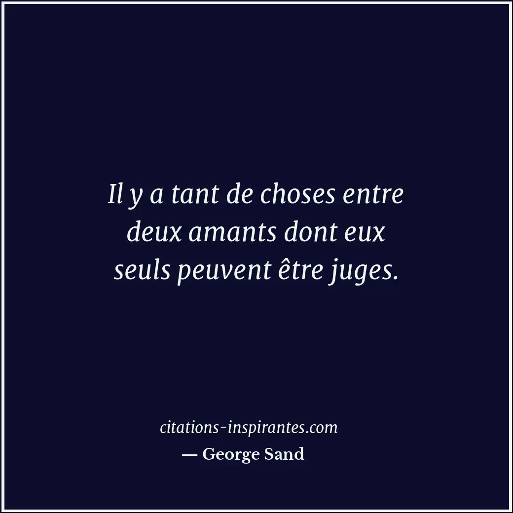 Il y a tant de choses entre deux amants dont eux seuls peuvent être juges. Citation de George Sand