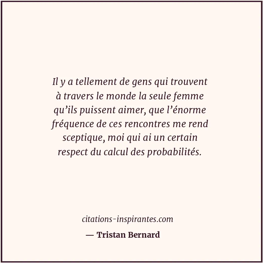 Il y a tellement de gens qui trouvent à travers le monde la seule femme qu’ils p... Citation de Tristan Bernard