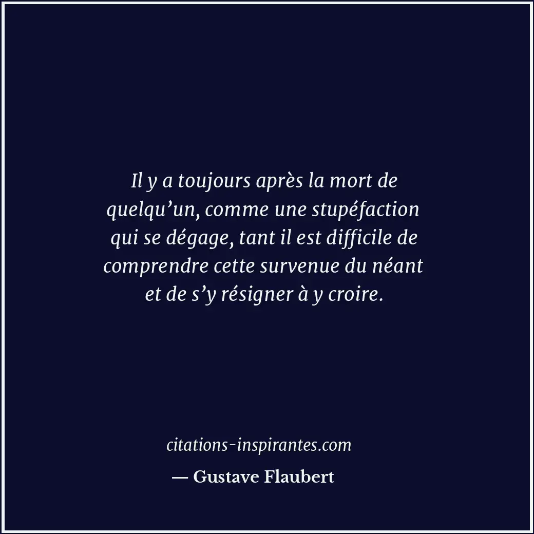 Il y a toujours après la mort de quelqu’un, comme une stupéfaction qui se dégage... Citation de Gustave Flaubert