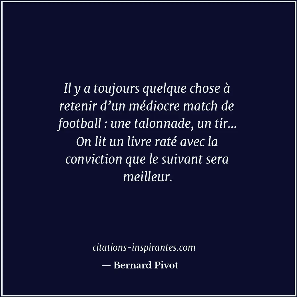 Il y a toujours quelque chose à retenir d’un médiocre match de football : une ta... Citation de Bernard Pivot