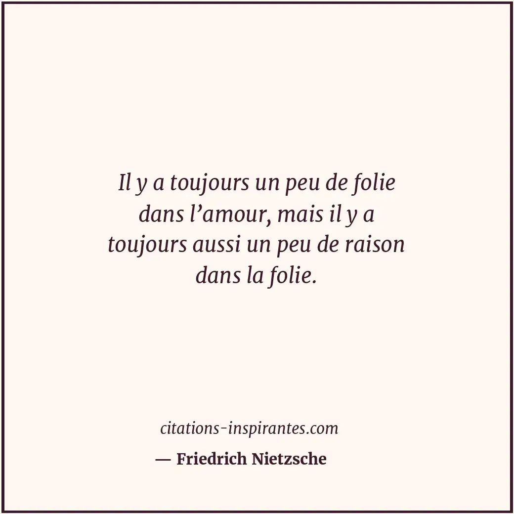 Il y a toujours un peu de folie dans l’amour, mais il y a toujours aussi un peu... Citation de Friedrich Nietzsche