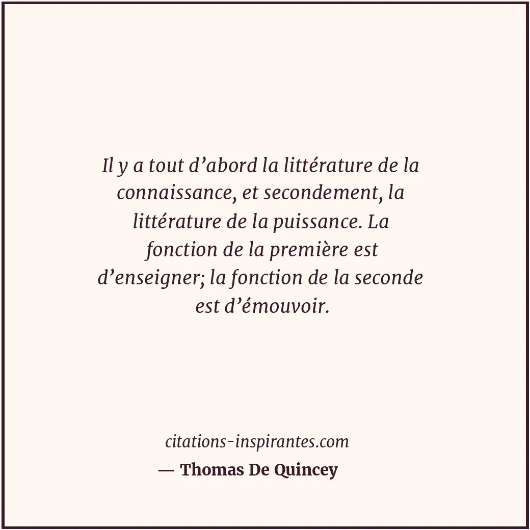 Il y a tout d’abord la littérature de la connaissance, et secondement, la littér... Citation de Thomas De Quincey
