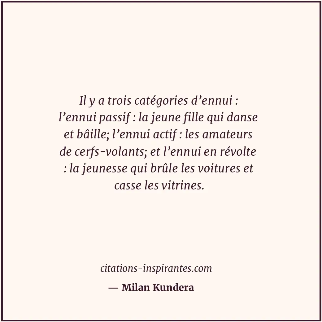 Il y a trois catégories d’ennui : l’ennui passif : la jeune fille qui danse et b... Citation de Milan Kundera