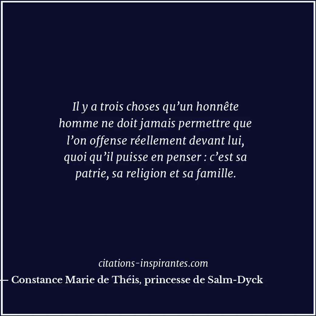 Il y a trois choses qu’un honnête homme ne doit jamais permettre que l’on offens... Citation de Constance Marie de Théis, princesse de Salm-Dyck
