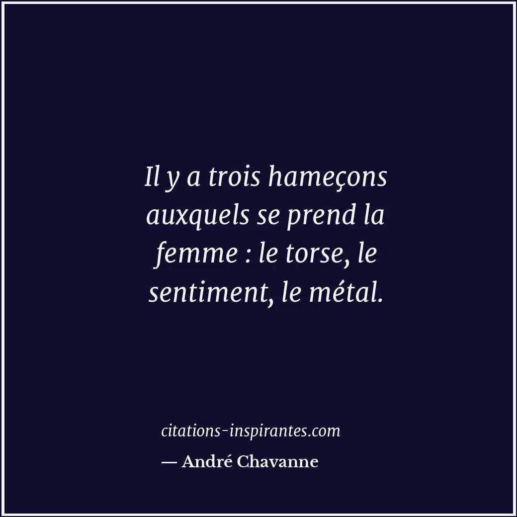 Il y a trois hameçons auxquels se prend la femme : le torse, le sentiment, le mé... Citation de André Chavanne