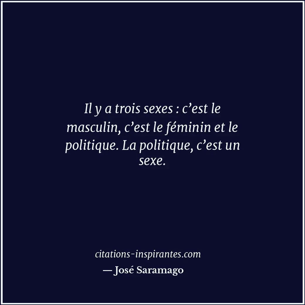 Il y a trois sexes : c’est le masculin, c’est le féminin et le politique. La pol... Citation de José Saramago