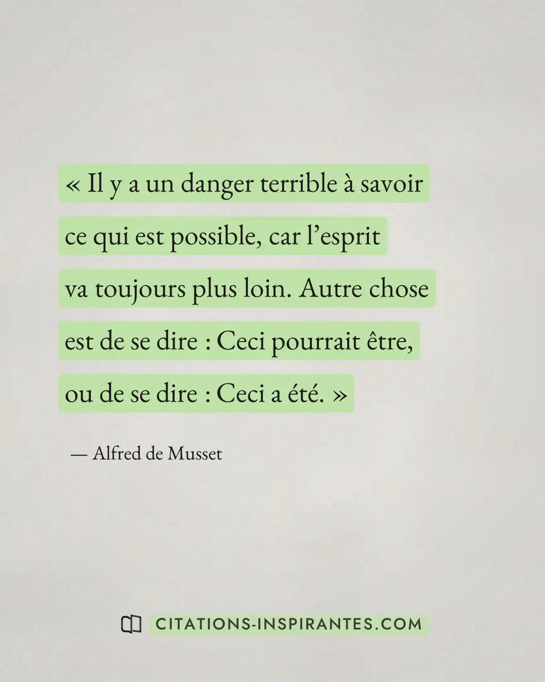 « Il y a un danger terrible à savoir ce qui est possible, car l’esprit va toujours plus loin. Autre chose est de... » — Alfred de Musset