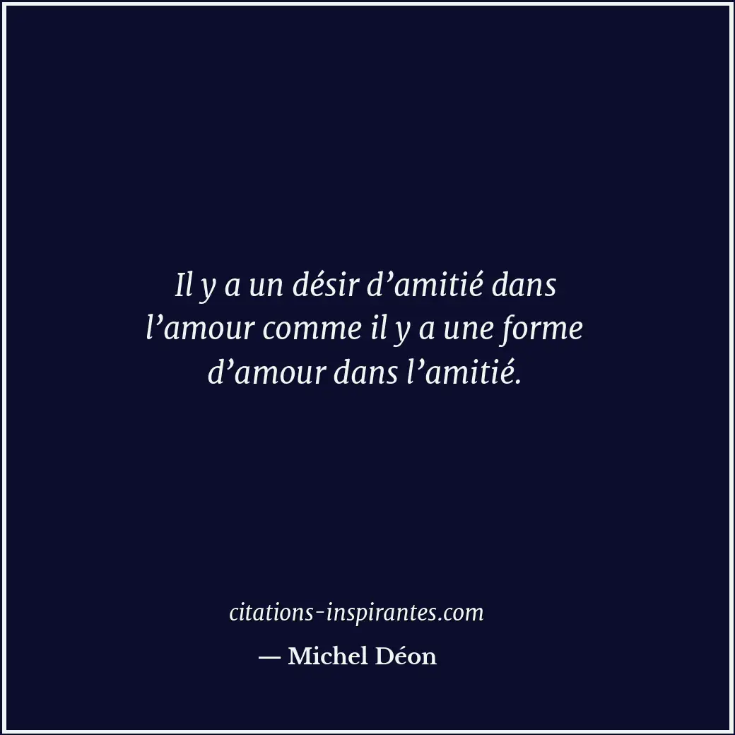 Il y a un désir d’amitié dans l’amour comme il y a une forme d’amour dans l’amit... Citation de Michel Déon