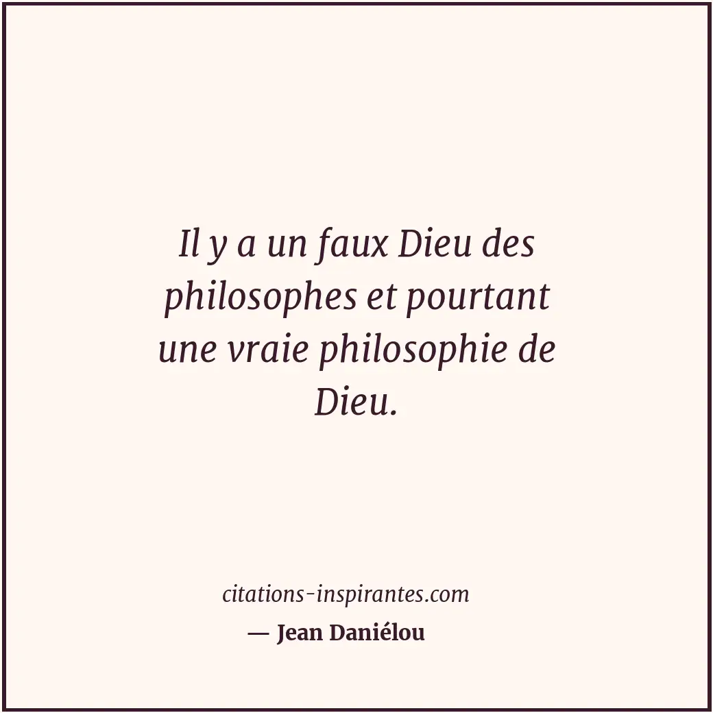 Il y a un faux Dieu des philosophes et pourtant une vraie philosophie de Dieu. Citation de Jean Daniélou