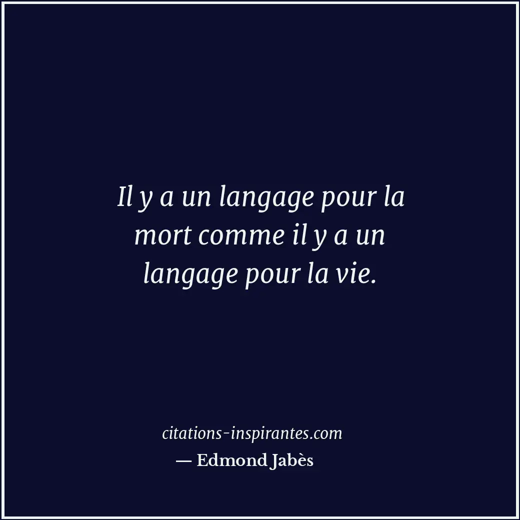Il y a un langage pour la mort comme il y a un langage pour la vie. Citation de Edmond Jabès