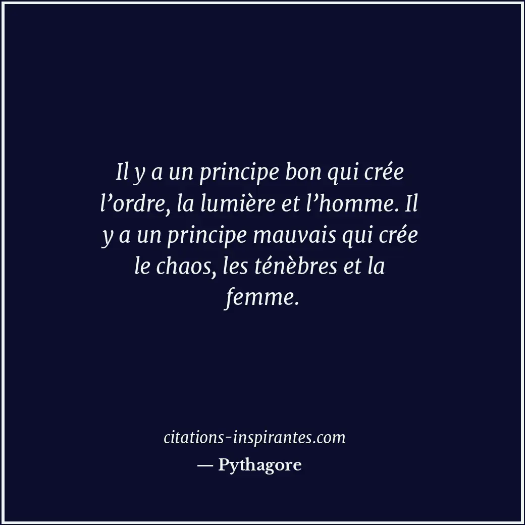 Il y a un principe bon qui crée l’ordre, la lumière et l’homme. Il y a un princi... Citation de Pythagore
