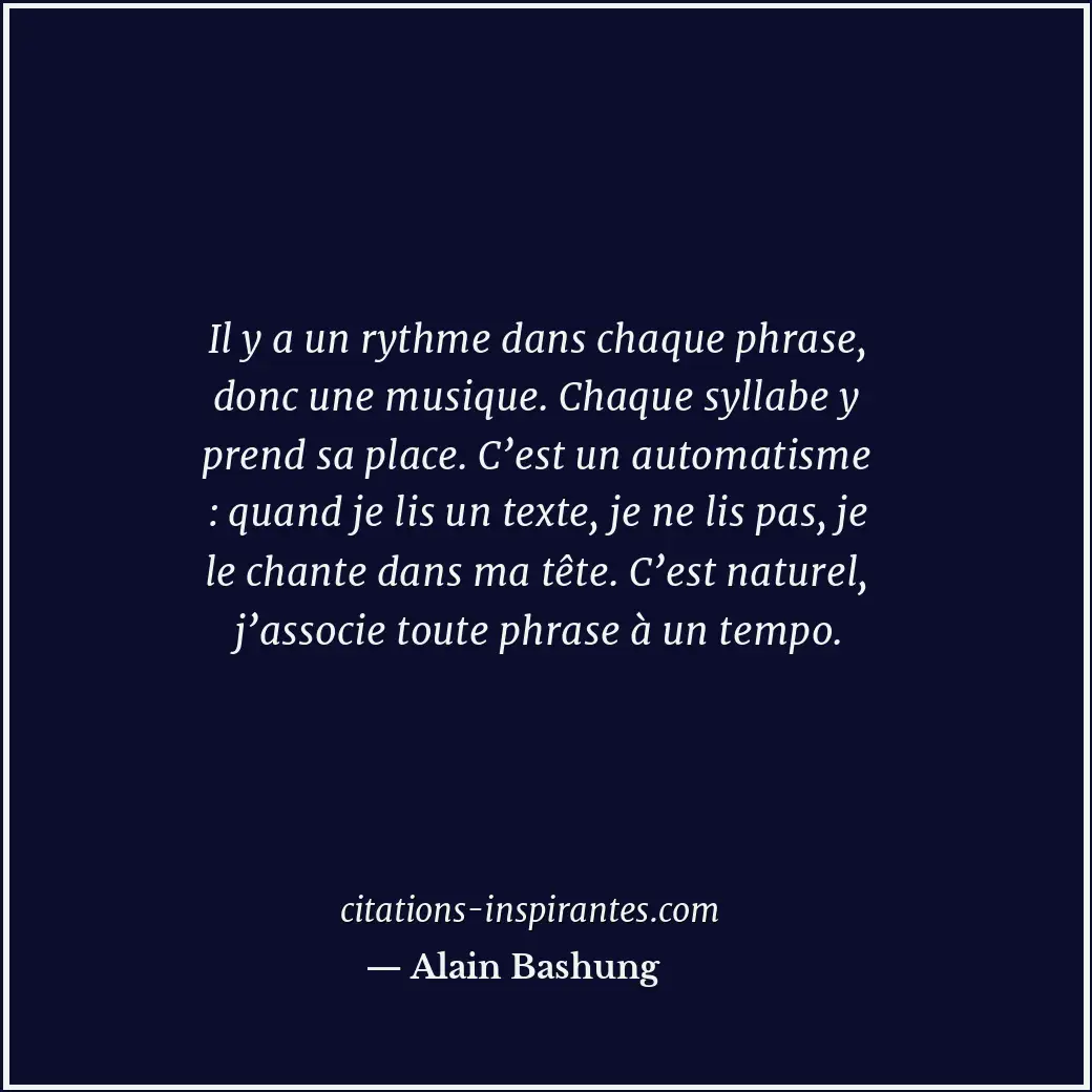 Il y a un rythme dans chaque phrase, donc une musique. Chaque syllabe y prend sa... Citation de Alain Bashung