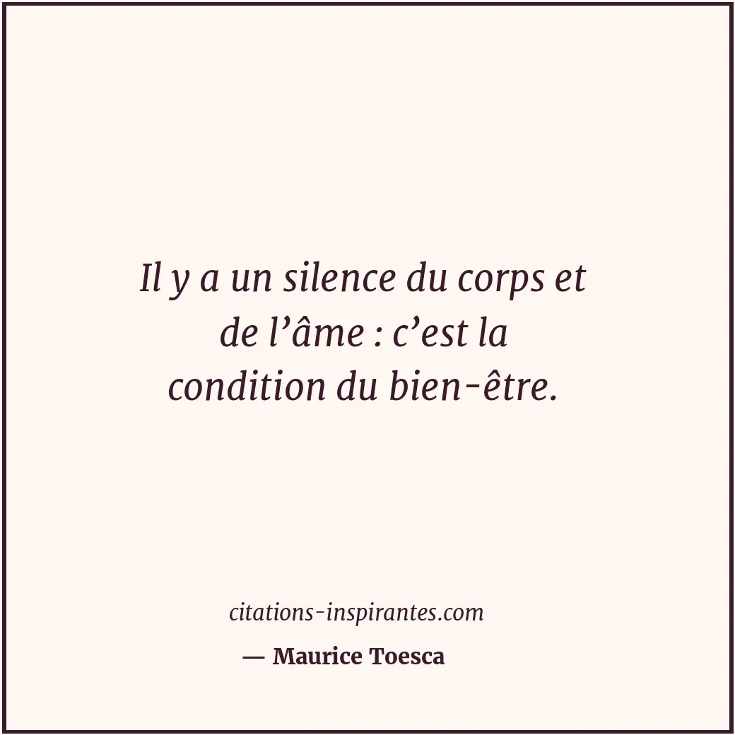 Il y a un silence du corps et de l’âme : c’est la condition du bien-être. Citation de Maurice Toesca