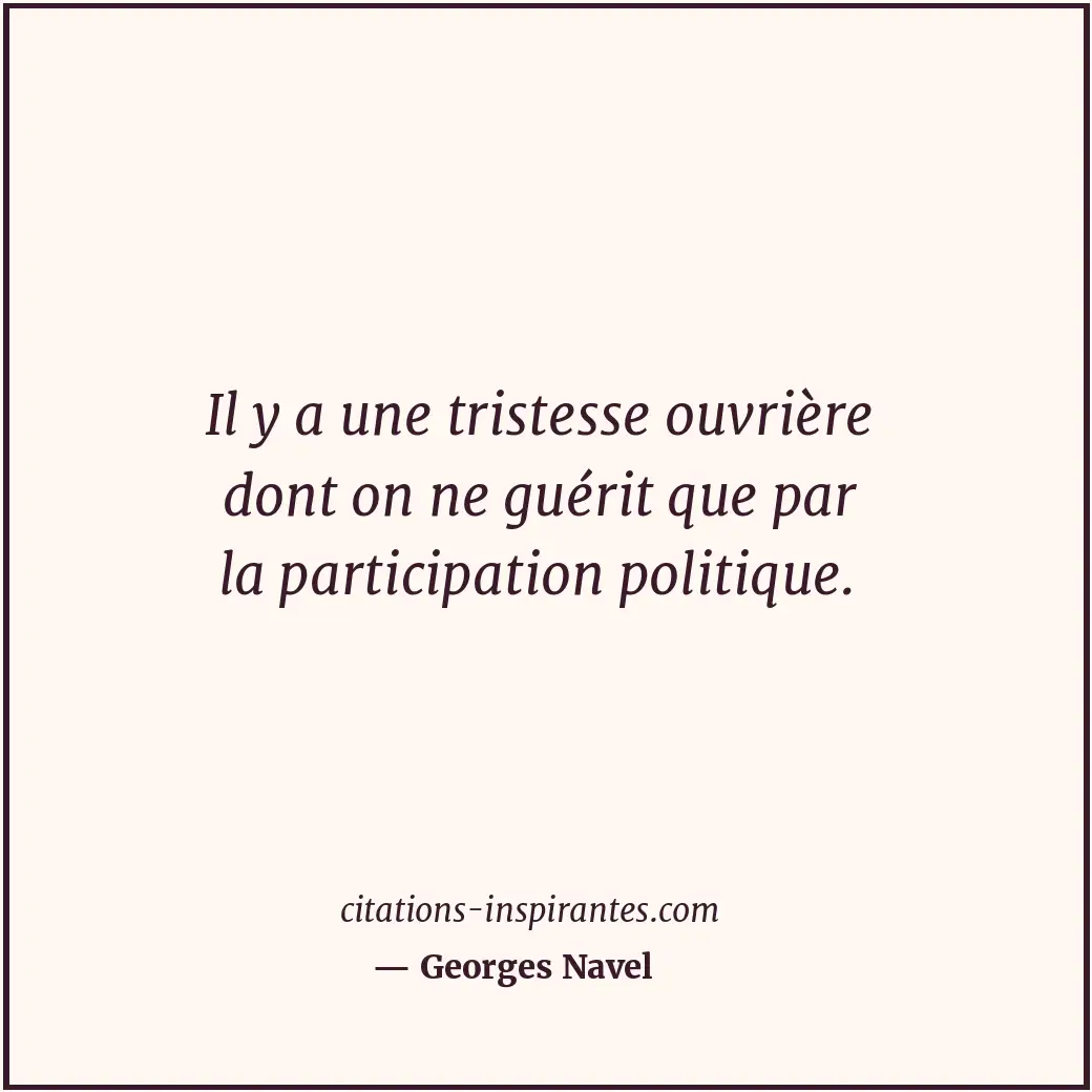 Il y a une tristesse ouvrière dont on ne guérit que par la participation politiq... Citation de Georges Navel