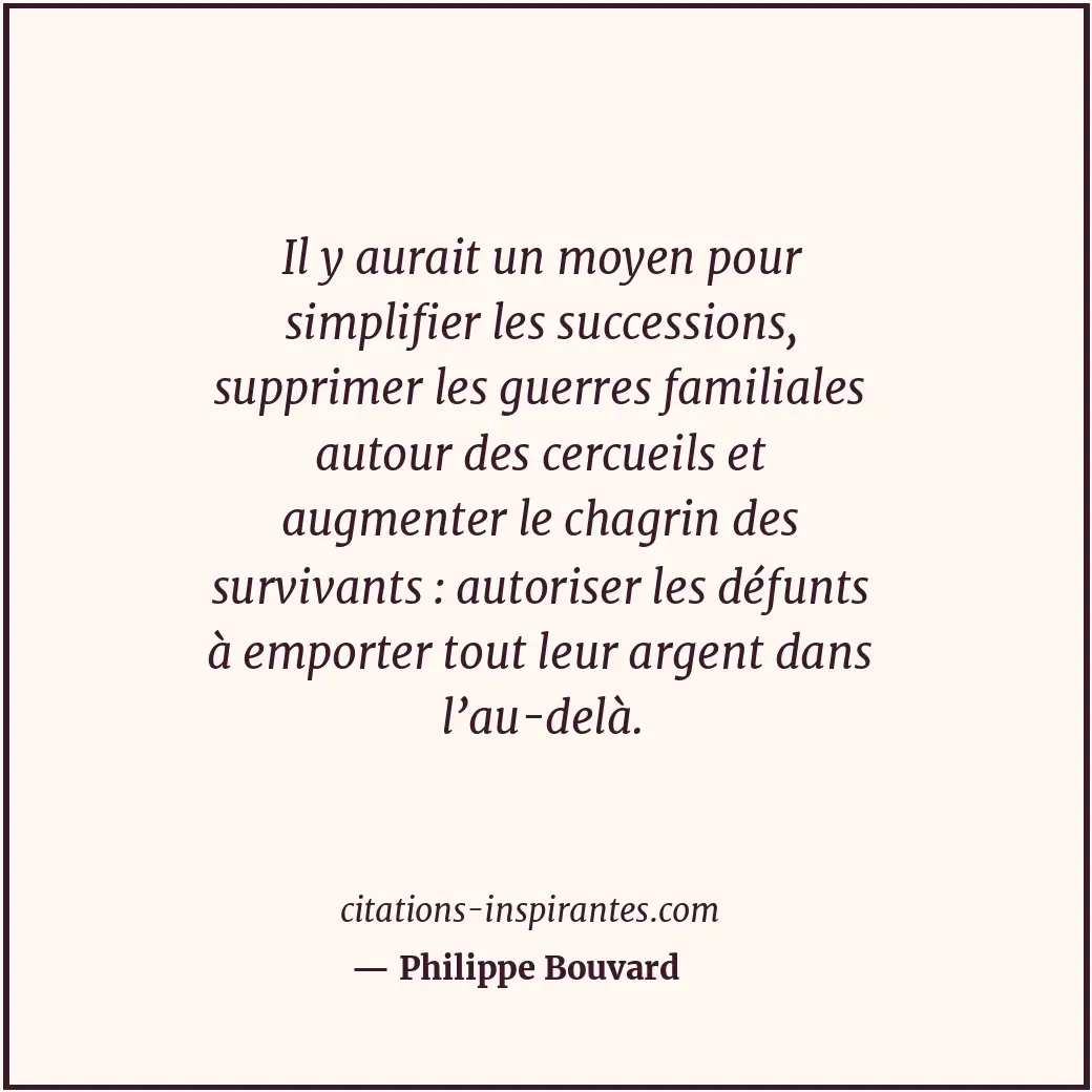 Il y aurait un moyen pour simplifier les successions, supprimer les guerres fami... Citation de Philippe Bouvard