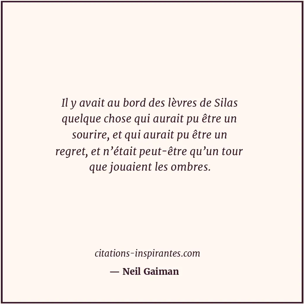 Il y avait au bord des lèvres de Silas quelque chose qui aurait pu être un souri... Citation de Neil Gaiman