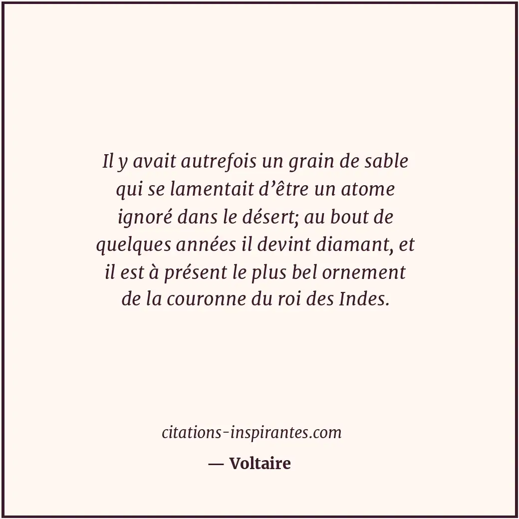 Il y avait autrefois un grain de sable qui se lamentait d’être un atome ignoré d... Citation de Voltaire